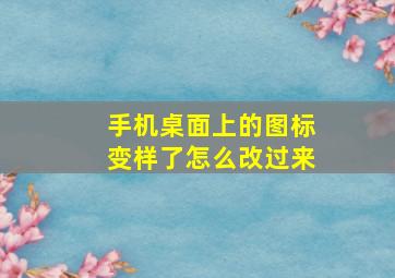 手机桌面上的图标变样了怎么改过来