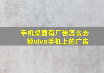 手机桌面有广告怎么去掉vivo手机上的广告