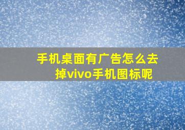 手机桌面有广告怎么去掉vivo手机图标呢