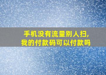 手机没有流量别人扫,我的付款码可以付款吗