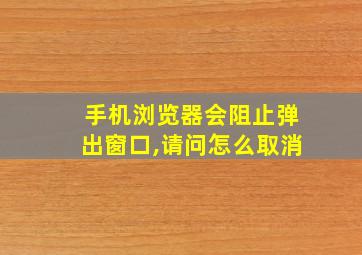 手机浏览器会阻止弹出窗口,请问怎么取消