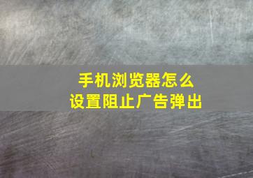 手机浏览器怎么设置阻止广告弹出