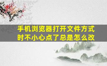 手机浏览器打开文件方式时不小心点了总是怎么改