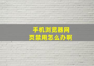 手机浏览器网页禁用怎么办啊