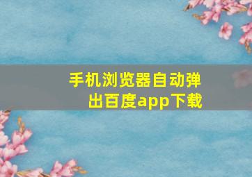 手机浏览器自动弹出百度app下载