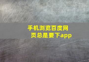 手机浏览百度网页总是要下app