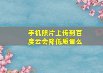 手机照片上传到百度云会降低质量么