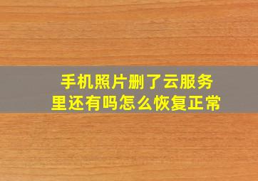 手机照片删了云服务里还有吗怎么恢复正常