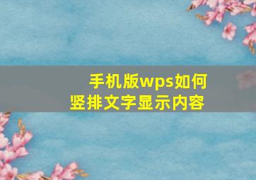 手机版wps如何竖排文字显示内容