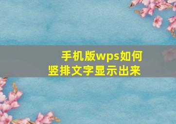 手机版wps如何竖排文字显示出来