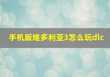 手机版维多利亚3怎么玩dlc