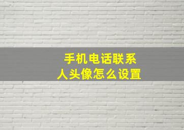 手机电话联系人头像怎么设置