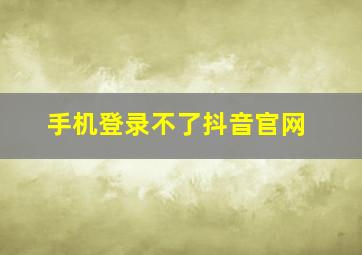 手机登录不了抖音官网