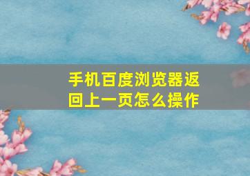 手机百度浏览器返回上一页怎么操作