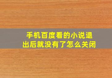 手机百度看的小说退出后就没有了怎么关闭