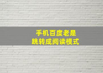 手机百度老是跳转成阅读模式