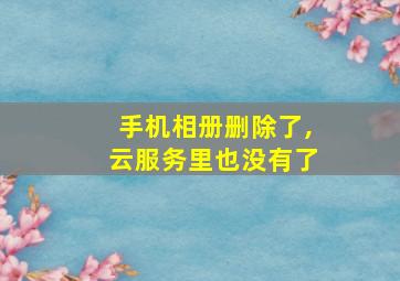 手机相册删除了,云服务里也没有了