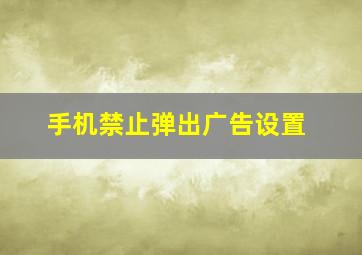 手机禁止弹出广告设置