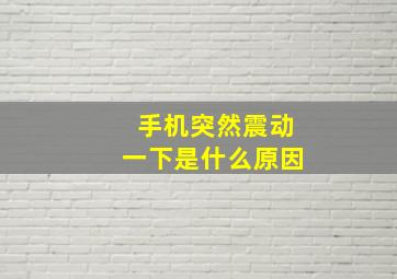 手机突然震动一下是什么原因