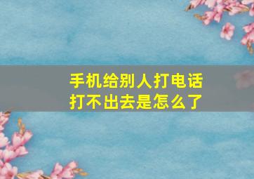 手机给别人打电话打不出去是怎么了