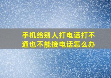 手机给别人打电话打不通也不能接电话怎么办