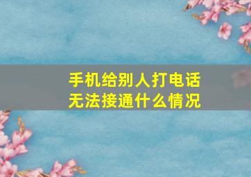 手机给别人打电话无法接通什么情况