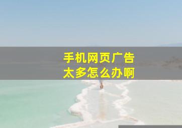 手机网页广告太多怎么办啊