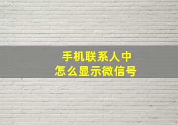 手机联系人中怎么显示微信号