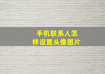 手机联系人怎样设置头像图片