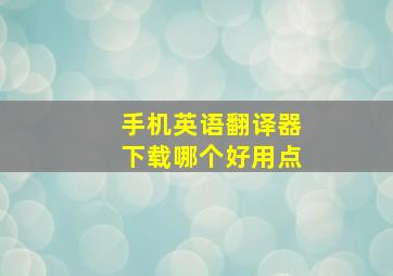 手机英语翻译器下载哪个好用点