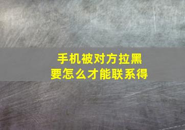 手机被对方拉黑要怎么才能联系得