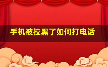 手机被拉黑了如何打电话