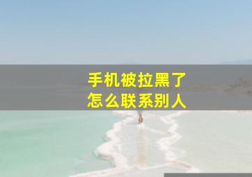 手机被拉黑了怎么联系别人