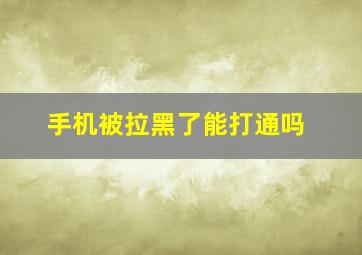 手机被拉黑了能打通吗