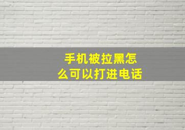 手机被拉黑怎么可以打进电话