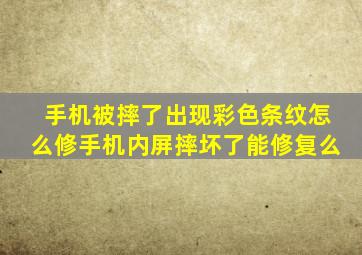 手机被摔了出现彩色条纹怎么修手机内屏摔坏了能修复么