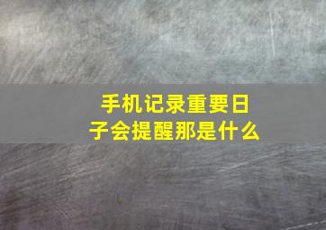 手机记录重要日子会提醒那是什么