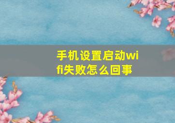 手机设置启动wifi失败怎么回事