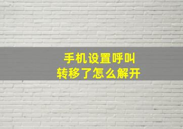 手机设置呼叫转移了怎么解开