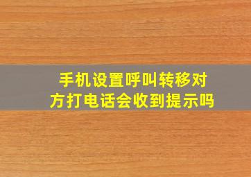 手机设置呼叫转移对方打电话会收到提示吗