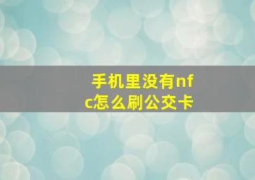 手机里没有nfc怎么刷公交卡