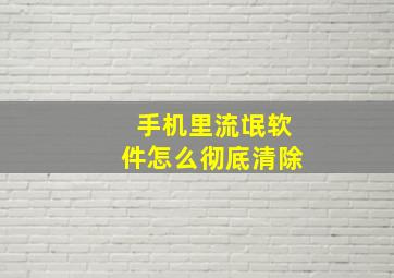 手机里流氓软件怎么彻底清除