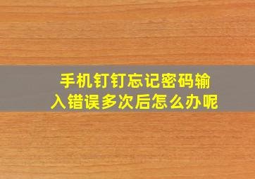 手机钉钉忘记密码输入错误多次后怎么办呢