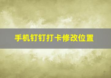 手机钉钉打卡修改位置