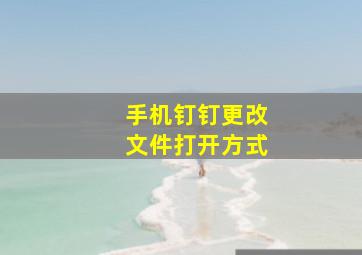 手机钉钉更改文件打开方式