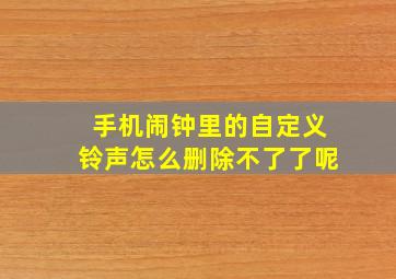 手机闹钟里的自定义铃声怎么删除不了了呢