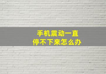 手机震动一直停不下来怎么办