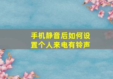 手机静音后如何设置个人来电有铃声