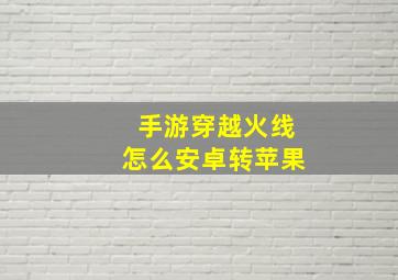 手游穿越火线怎么安卓转苹果