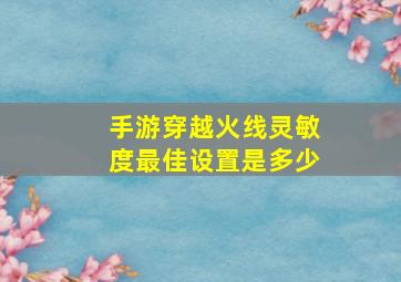 手游穿越火线灵敏度最佳设置是多少